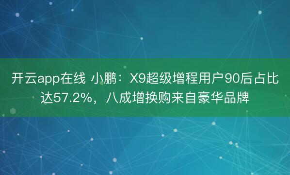 开云app在线 小鹏:X9超级增程用户90后占比达57.2%,八成增换购来自豪华品牌