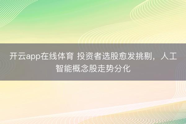 开云app在线体育 投资者选股愈发挑剔，人工智能概念股走势分化