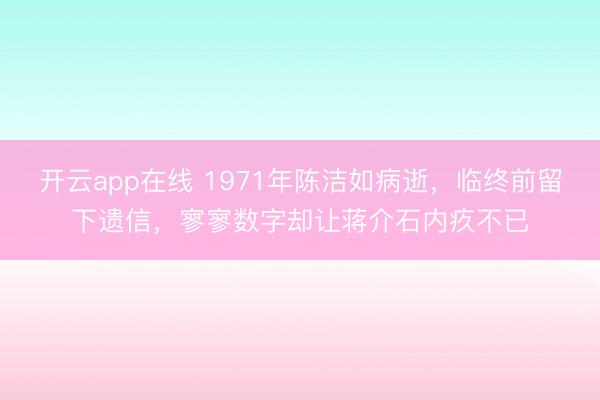 开云app在线 1971年陈洁如病逝,临终前留下遗信,寥寥数字却让蒋介石内疚不已