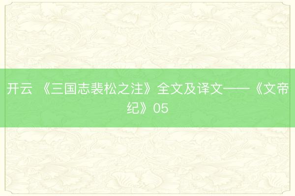 开云 《三国志裴松之注》全文及译文——《文帝纪》05
