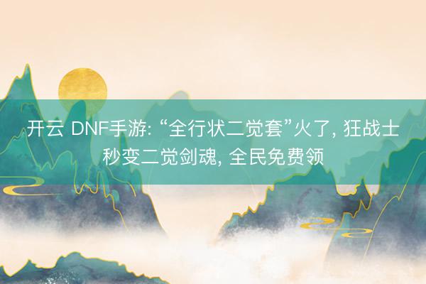 开云 DNF手游: “全行状二觉套”火了, 狂战士秒变二觉剑魂, 全民免费领