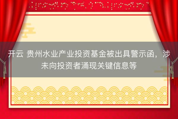 开云 贵州水业产业投资基金被出具警示函，涉未向投资者涌现关键信息等