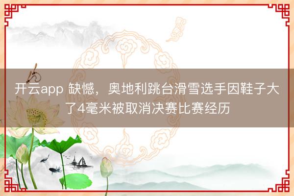 开云app 缺憾，奥地利跳台滑雪选手因鞋子大了4毫米被取消决赛比赛经历