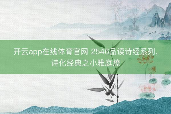开云app在线体育官网 2546品读诗经系列，诗化经典之小雅庭燎