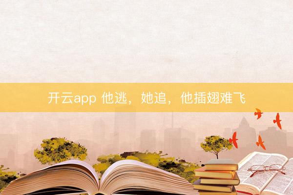 开云app 他逃,她追,他插翅难飞