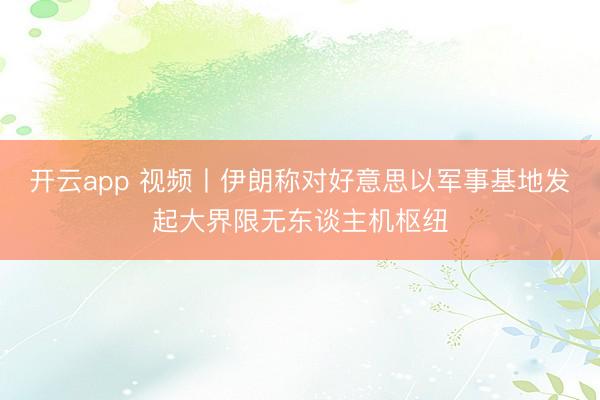 开云app 视频丨伊朗称对好意思以军事基地发起大界限无东谈主机枢纽