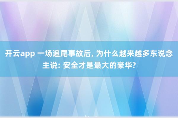 开云app 一场追尾事故后, 为什么越来越多东说念主说: 安全才是最大的豪华?