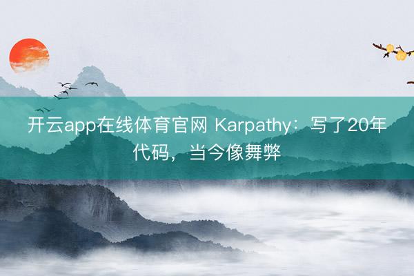 开云app在线体育官网 Karpathy:写了20年代码,当今像舞弊