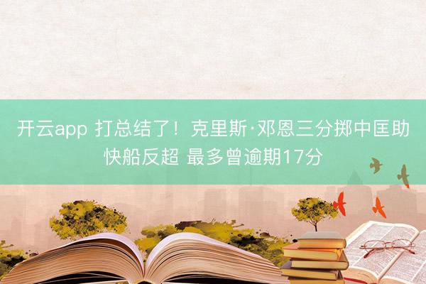 开云app 打总结了！克里斯·邓恩三分掷中匡助快船反超 最多曾逾期17分