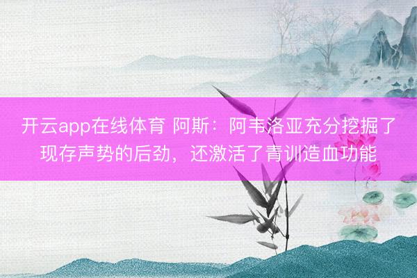 开云app在线体育 阿斯:阿韦洛亚充分挖掘了现存声势的后劲,还激活了青训造血功能
