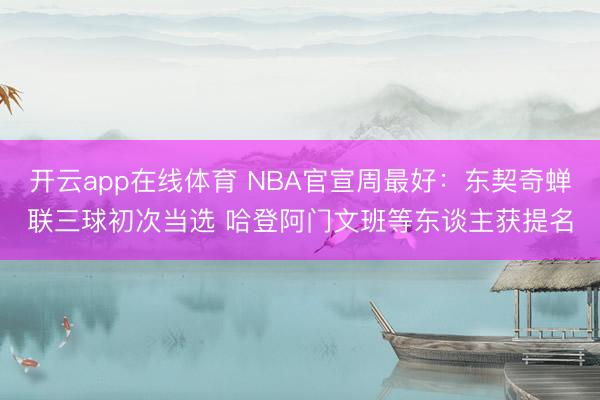 开云app在线体育 NBA官宣周最好:东契奇蝉联三球初次当选 哈登阿门文班等东谈主获提名