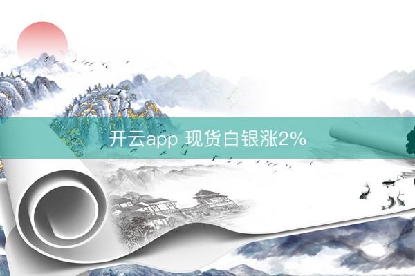 开云app 现货白银涨2%