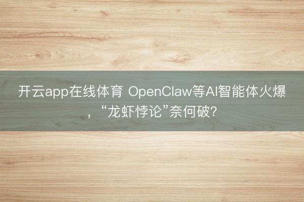 开云app在线体育 OpenClaw等AI智能体火爆,“龙虾悖论”奈何破?