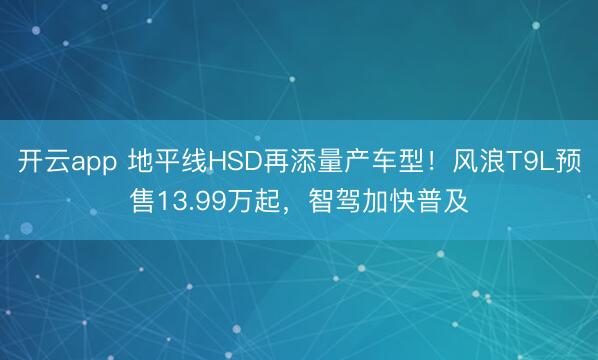 开云app 地平线HSD再添量产车型！风浪T9L预售13.99万起，智驾加快普及