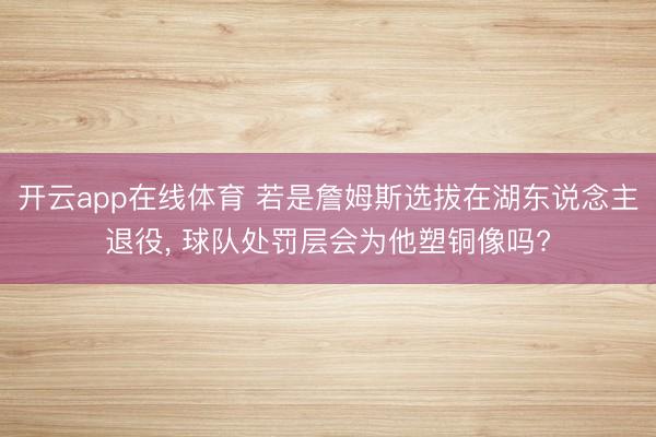 开云app在线体育 若是詹姆斯选拔在湖东说念主退役， 球队处罚层会为他塑铜像吗?