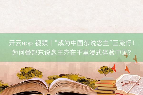 开云app 视频丨“成为中国东说念主”正流行!为何番邦东说念主齐在千里浸式体验中国?