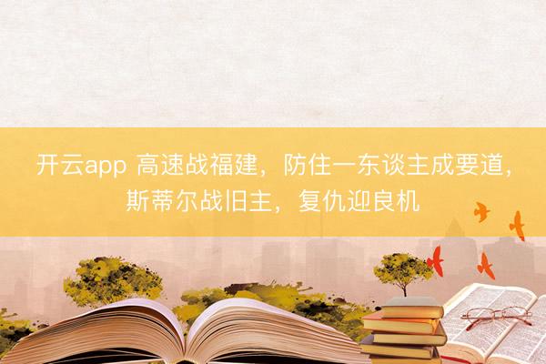 开云app 高速战福建，防住一东谈主成要道，斯蒂尔战旧主，复仇迎良机