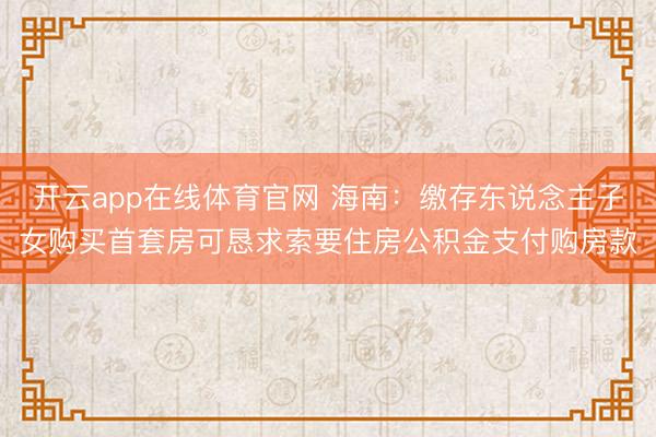 开云app在线体育官网 海南：缴存东说念主子女购买首套房可恳求索要住房公积金支付购房款