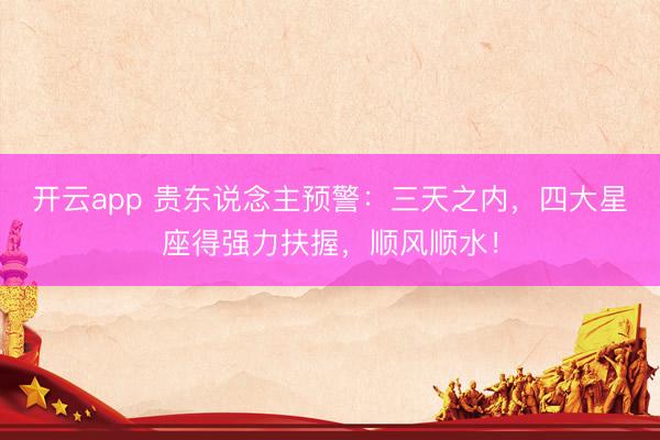 开云app 贵东说念主预警:三天之内,四大星座得强力扶握,顺风顺水!