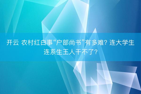 开云 农村红白事“户部尚书”有多难? 连大学生连系生王人干不了?