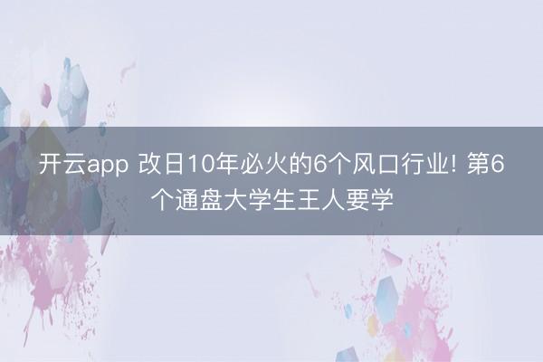 开云app 改日10年必火的6个风口行业! 第6个通盘大学生王人要学