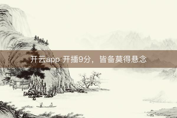 开云app 开播9分,皆备莫得悬念