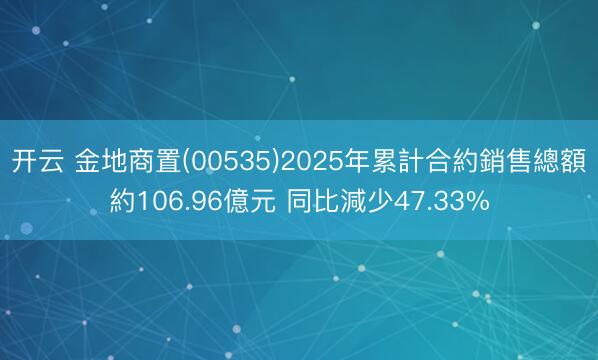 开云 金地商置(00535)2025年累計合約銷售總額約106.96億元 同比減少47.33%