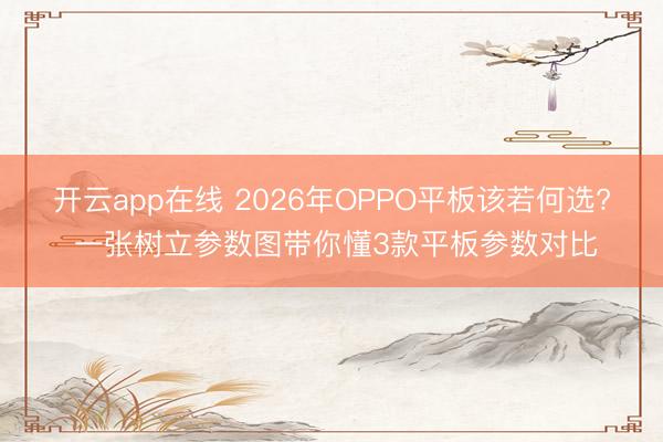 开云app在线 2026年OPPO平板该若何选? 一张树立参数图带你懂3款平板参数对比