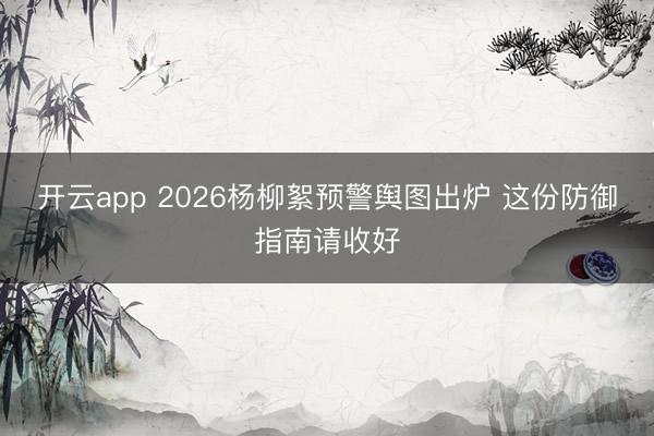 开云app 2026杨柳絮预警舆图出炉 这份防御指南请收好