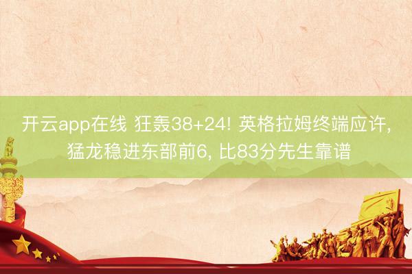 开云app在线 狂轰38+24! 英格拉姆终端应许, 猛龙稳进东部前6, 比83分先生靠谱