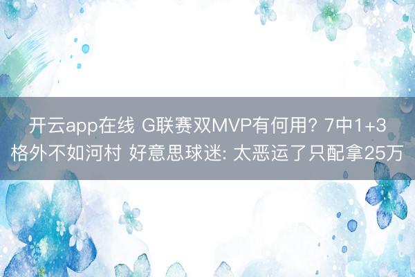 开云app在线 G联赛双MVP有何用? 7中1+3格外不如河村 好意思球迷: 太恶运了只配拿25万
