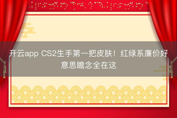 开云app CS2生手第一把皮肤！红绿系廉价好意思瞻念全在这