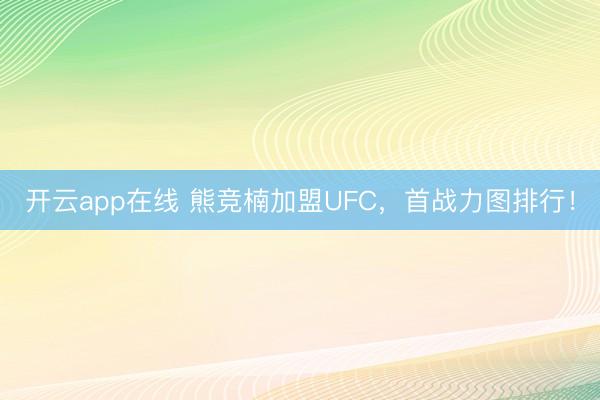 开云app在线 熊竞楠加盟UFC，首战力图排行！