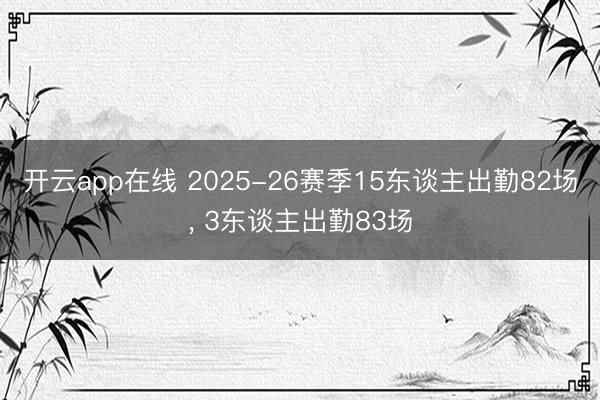 开云app在线 2025-26赛季15东谈主出勤82场, 3东谈主出勤83场
