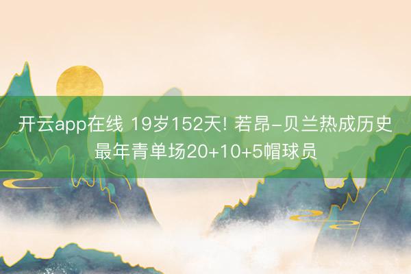 开云app在线 19岁152天! 若昂-贝兰热成历史最年青单场20+10+5帽球员