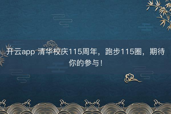 开云app 清华校庆115周年,跑步115圈,期待你的参与!