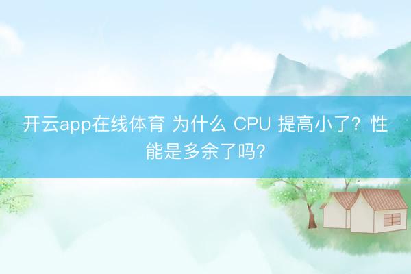 开云app在线体育 为什么 CPU 提高小了?性能是多余了吗?