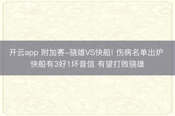 开云app 附加赛-骁雄VS快船! 伤病名单出炉 快船有3好1坏音信 有望打败骁雄