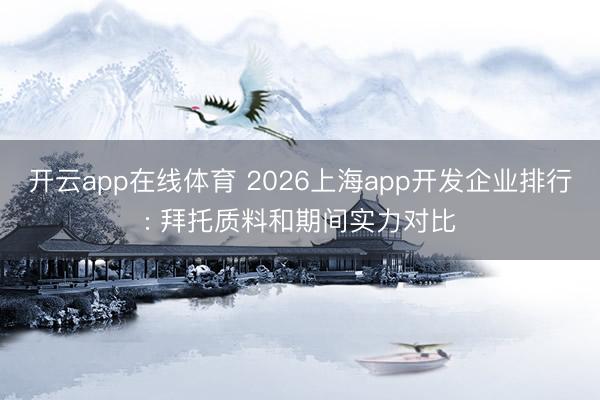 开云app在线体育 2026上海app开发企业排行: 拜托质料和期间实力对比