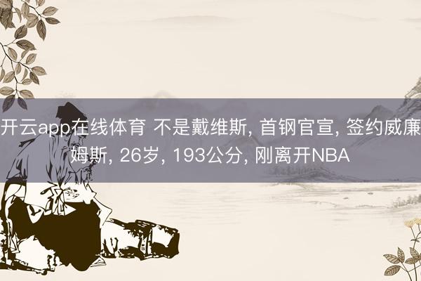 开云app在线体育 不是戴维斯， 首钢官宣， 签约威廉姆斯， 26岁， 193公分， 刚离开NBA