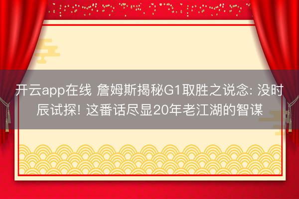 开云app在线 詹姆斯揭秘G1取胜之说念: 没时辰试探! 这番话尽显20年老江湖的智谋