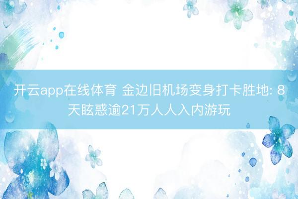 开云app在线体育 金边旧机场变身打卡胜地: 8天眩惑逾21万人人入内游玩