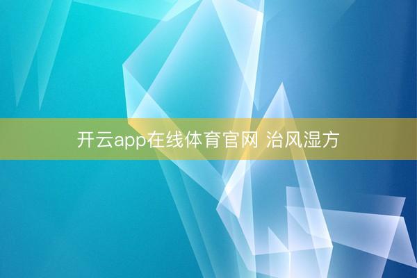 开云app在线体育官网 治风湿方