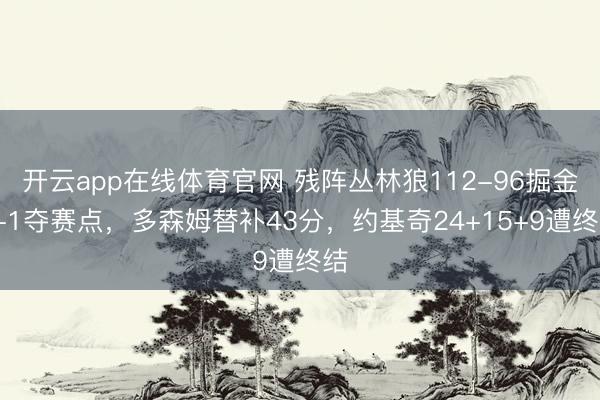 开云app在线体育官网 残阵丛林狼112-96掘金3-1夺赛点，多森姆替补43分，约基奇24+15+9遭终结