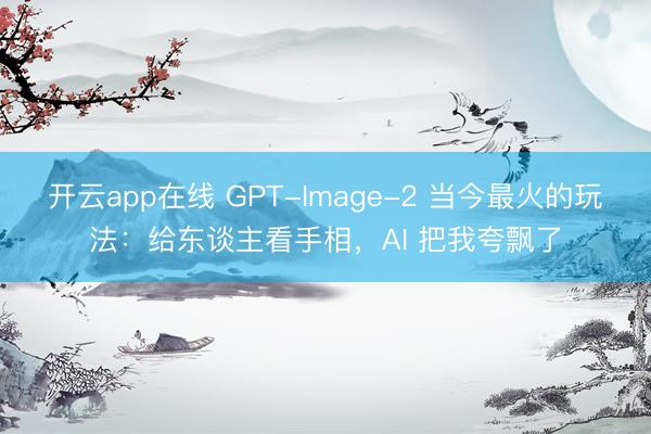 开云app在线 GPT-Image-2 当今最火的玩法：给东谈主看手相，AI 把我夸飘了