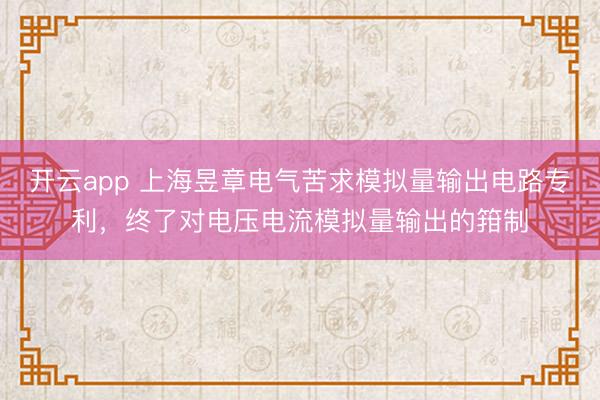 开云app 上海昱章电气苦求模拟量输出电路专利，终了对电压电流模拟量输出的箝制