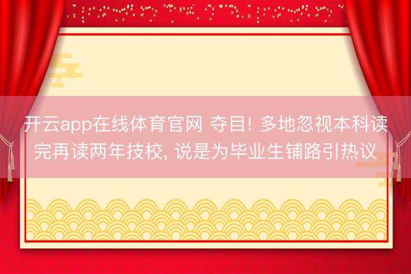 开云app在线体育官网 夺目! 多地忽视本科读完再读两年技校， 说是为毕业生铺路引热议