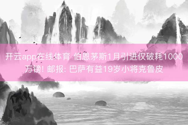 开云app在线体育 伯恩茅斯1月引进仅破耗1000万镑! 邮报: 巴萨有益19岁小将克鲁皮