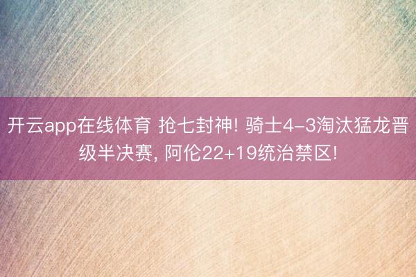 开云app在线体育 抢七封神! 骑士4-3淘汰猛龙晋级半决赛， 阿伦22+19统治禁区!