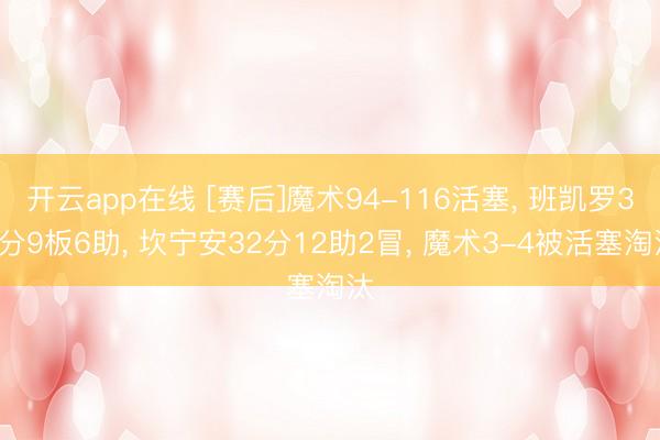 开云app在线 [赛后]魔术94-116活塞， 班凯罗38分9板6助， 坎宁安32分12助2冒， 魔术3-4被活塞淘汰